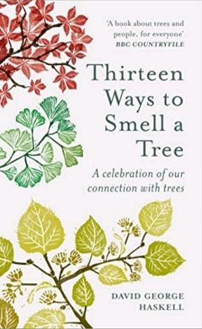 Thirteen Ways to Smell a Tree: A Celebration of Our Connection with Trees by David George Haskell