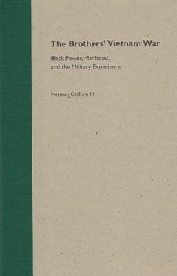 The Brothers' Vietnam War: Black Power, Manhood, and the Military Experience by Herman Graham III