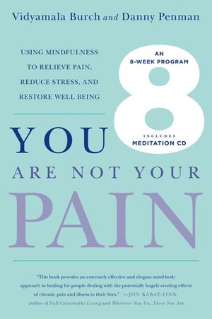 You Are Not Your Pain: Using Mindfulness to Relieve Pain, Reduce Stress, and Restore Well-Being---An Eight-Week Program by Vidyamala Burch, Danny Penman