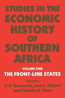 Studies in the Economic History of Southern Africa: Volume 1: The Front Line States by Jane L. Parpart, Timothy M. Shaw, Z. a. Konczacki