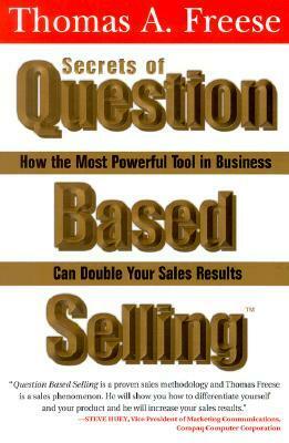 Secrets Of Question Based Selling: How The Most Powerful Tool In Business Can Double Your Sales Results by Thomas A. Freese