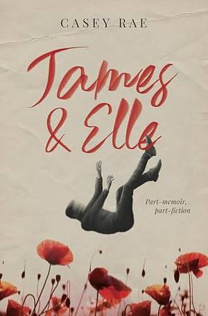 James & Elle: Part Memoir, Part Fiction by Casey Rae, Casey Rae