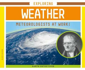 Exploring Weather: Meteorologists at Work! by Elsie Olson