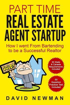 Part Time Real Estate Agent StartUp: How I went From Bartending to be a Successful Realtor by David Newman