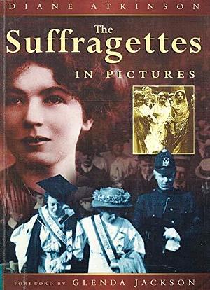 The Suffragettes in Pictures by Museum of London, Diane Atkinson