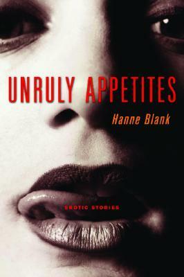 Unruly Appetites: Erotic Stories by Hanne Blank