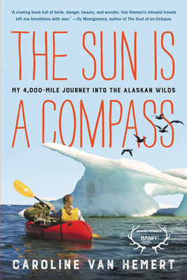 The Sun Is a Compass: My 4,000-Mile Journey Into the Alaskan Wilds by Caroline Van Hemert