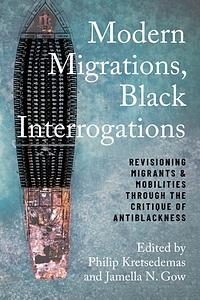 Modern Migrations, Black Interrogations: Revisioning Migrants and Mobilities Through the Critique of Antiblackness by Jamella Nefetari Gow, Philip Kretsedemas