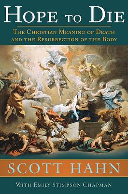 Hope to Die: The Christian Meaning of Death and the Resurrection of the Body by Scott Hahn