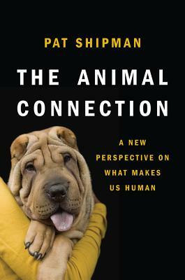 The Animal Connection: A New Perspective on What Makes Us Human by Pat Shipman