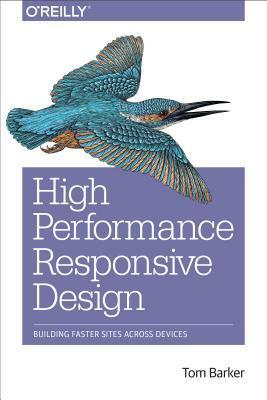 High Performance Responsive Design: Building Faster Sites Across Devices by Tom Barker