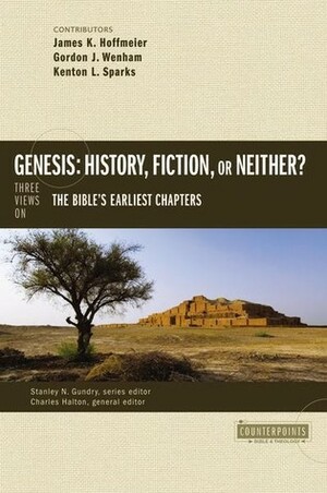 Genesis: History, Fiction, or Neither?: Three Views on the Bible's Earliest Chapters by Stanley N. Gundry, Kenton Sparks, James K. Hoffmeier, Charles Halton, Gordon J. Wenham