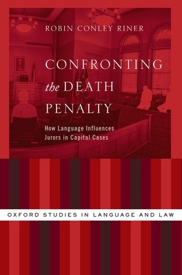 Confronting the Death Penalty: How Language Influences Jurors in Capital Cases by Robin Conley Riner