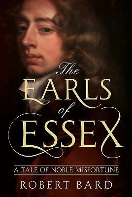 The Earls of Essex: A Tale of Noble Misfortune by Robert Bard