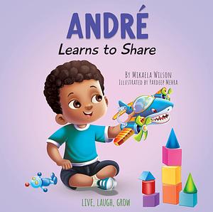 André Learns to Share: A Story About the Benefits of Sharing for Kids Ages 2-8 by Pardeep Mehra, Mikaela Wilson