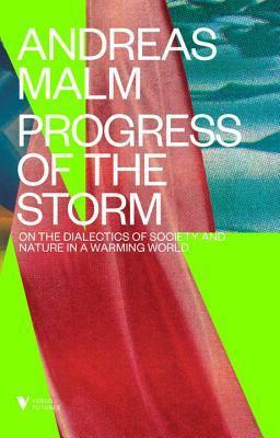 Progress of the Storm: On Society and Nature in a Warming World by Andreas Malm