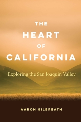 The Heart of California: Exploring the San Joaquin Valley by Aaron Gilbreath