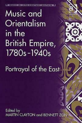 Music and Orientalism in the British Empire, 1780s-1940s: Portrayal of the East by Martin Clayton