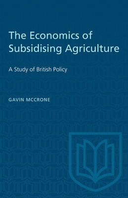 The Economics of Subsidising Agriculture: A Study of British Policy by Gavin McCrone
