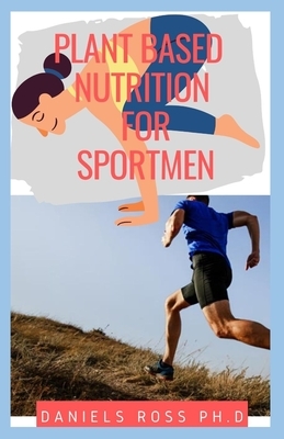 Plant Based Nutrition for Sport Men: Expert Guide on fueling and Feeding strategies for training, recovery, and performance by Daniels Ross Ph. D.