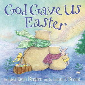 God Gave Us Easter by Lisa Tawn Bergren, Laura J. Bryant
