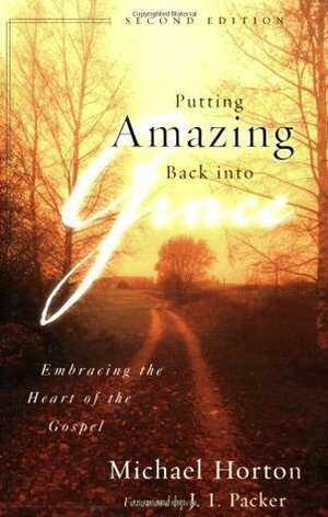 Putting Amazing Back into Grace: Embracing the Heart of the Gospel by Michael S. Horton, J.I. Packer