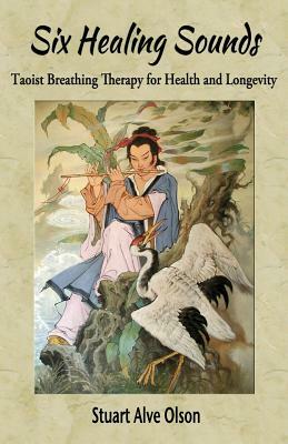 Six Healing Sounds: Taoist Breathing Therapy for Health and Longevity by Stuart Alve Olson