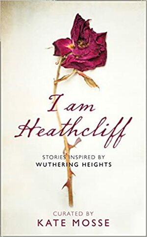 I Am Heathcliff: Stories Inspired by Wuthering Heights by Nikesh Shukla, Lisa McInerney, Kate Mosse, Leila Aboulela, Michael Stewart, Alison Case, Dorothy Koomson, Louise Doughty, Juno Dawson, Joanna Cannon, Louisa Young, Hanan Al-Shaykh, Grace McCleen, Sophie Hannah, Laurie Penny, Erin Kelly, Anna James