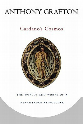 Cardano's Cosmos: The Worlds and Works of a Renaissance Astrologer by Anthony Grafton