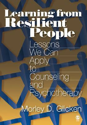 Learning from Resilient People: Lessons We Can Apply to Counseling and Psychotherapy by Morley D. Glicken