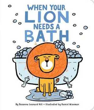 When Your Lion Needs a Bath by Susanna Leonard Hill, Daniel Wiseman