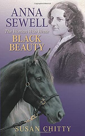 Anna Sewell: The Woman Who Wrote Black Beauty by Susan Chitty