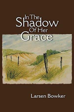 In The Shadow Of Her Grace by Larsen Bowker