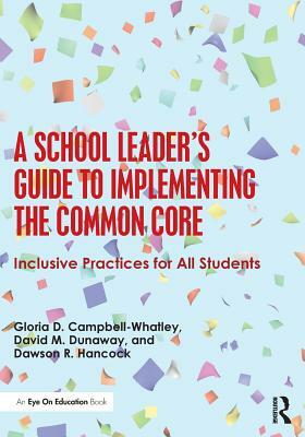 A School Leader's Guide to Implementing the Common Core: Inclusive Practices for All Students by David M. Dunaway, Dawson R. Hancock, Gloria D. Campbell-Whatley