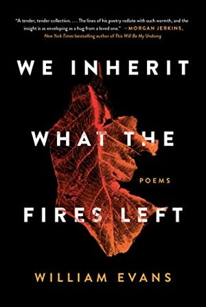 We Inherit What the Fires Left: Poems by William Evans