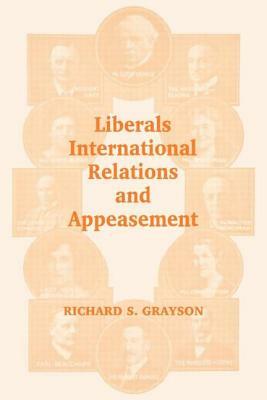 Liberals, International Relations and Appeasement: The Liberal Party, 1919-1939 by Richard S. Grayson