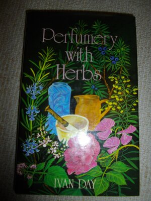 Perfumery With Herbs by Ivan P. Day