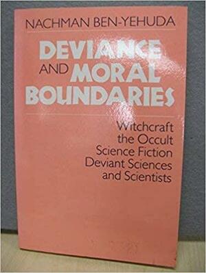 Deviance and Moral Boundaries: Witchcraft, the Occult, Science Fiction, Deviant Sciences And... by Nachman Ben-Yehuda