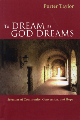 To Dream as God Dreams: Sermons of Community, Conversion, and Hope by Porter Taylor