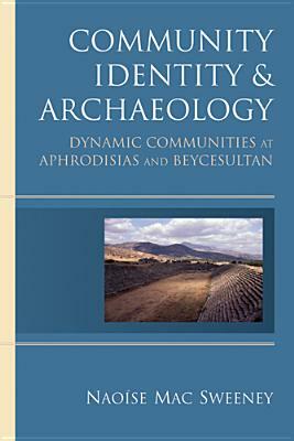 Community Identity and Archaeology: Dynamic Communities at Aphrodisias and Beycesultan by Naoíse Mac Sweeney