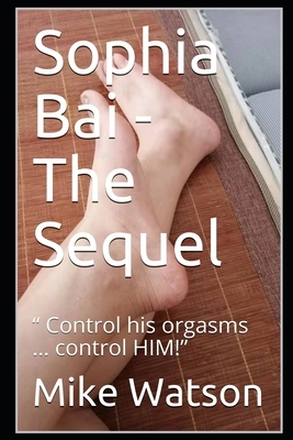 Sophia Bai - The Sequel: " Control his orgasms ... control HIM!" by Mike Watson