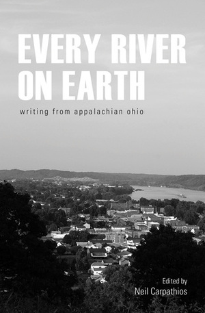 Every River on Earth: Writing from Appalachian Ohio by Neil Carpathios, Donald Ray Pollock