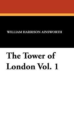 The Tower of London Vol. 1 by William Harrison Ainsworth