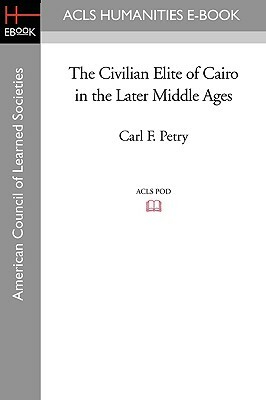 The Civilian Elite of Cairo in the Later Middle Ages by Carl F. Petry