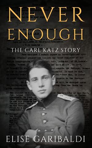 Never Enough: The Carl Katz Story - A Man Hunted by the Nazis Long After the Fall of the Third Reich by Elise Garibaldi, Elise Garibaldi