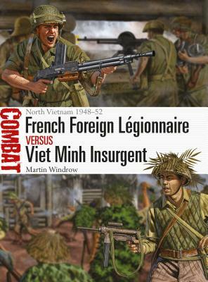 French Foreign Légionnaire Vs Viet Minh Insurgent: North Vietnam 1948-52 by Martin Windrow