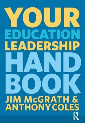 Your Education Leadership Handbook by Jim McGrath, Anthony Coles