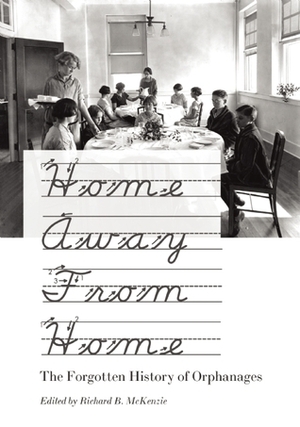 Home Away From Home: The Forgotten History of Orphanages by Richard B. McKenzie