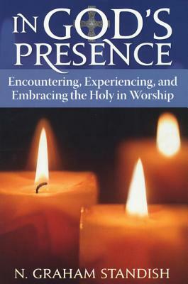 In God's Presence: Encountering, Experiencing, and Embracing the Holy in Worship by N. Graham Standish