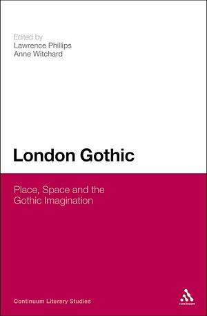 London Gothic: Place, Space and the Gothic Imagination by Anne Witchard, Lawrence Phillips